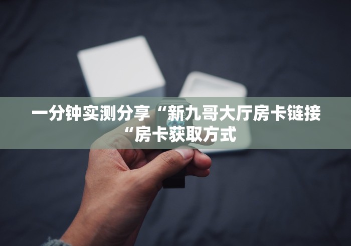 一分钟实测分享“新九哥大厅房卡链接“房卡获取方式 