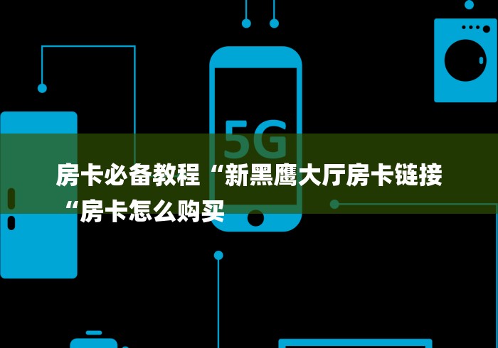 房卡必备教程“新黑鹰大厅房卡链接
“房卡怎么购买