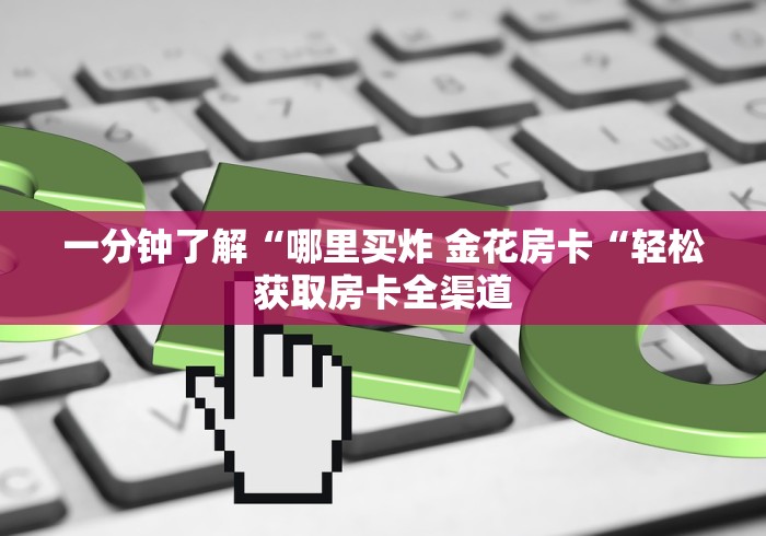 一分钟了解“哪里买炸 金花房卡“轻松获取房卡全渠道