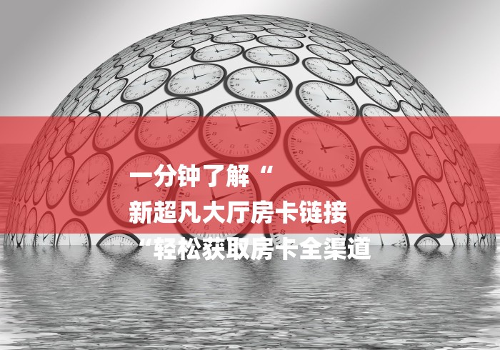 一分钟了解“
新超凡大厅房卡链接
“轻松获取房卡全渠道 一分钟了解“
新超凡大厅房卡链接
“轻松获取房卡全渠道