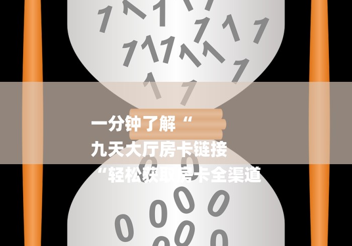一分钟了解“
九天大厅房卡链接
“轻松获取房卡全渠道 一分钟了解“
九天大厅房卡链接
“轻松获取房卡全渠道