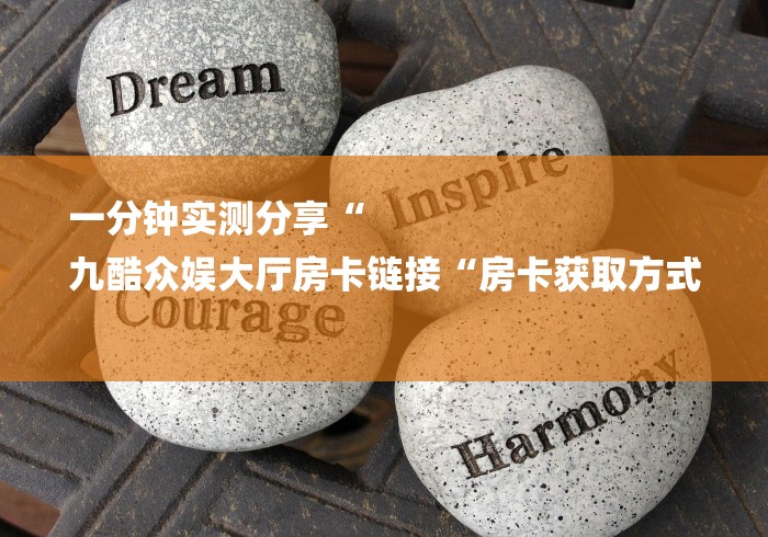 一分钟实测分享“
九酷众娱大厅房卡链接“房卡获取方式 