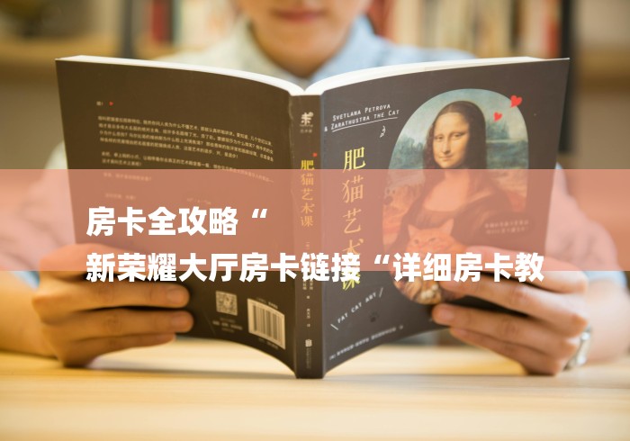 房卡全攻略“
新荣耀大厅房卡链接“详细房卡教 房卡全攻略“
新荣耀大厅房卡链接“详细房卡教