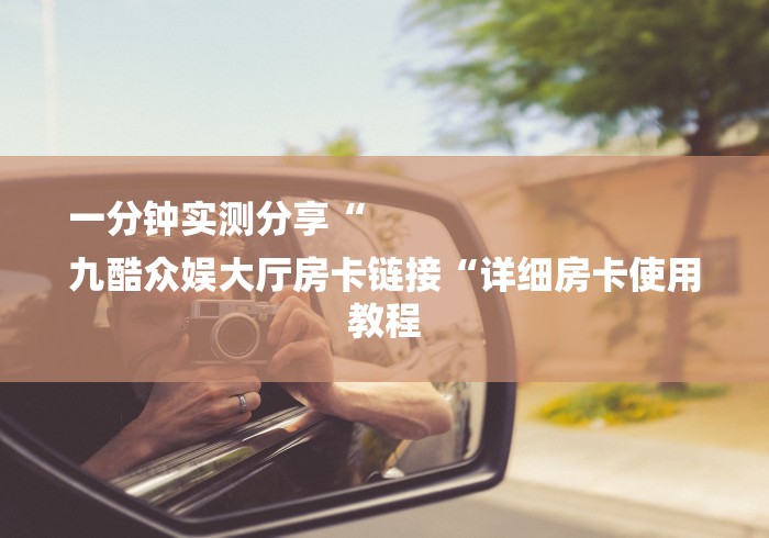 一分钟实测分享“
九酷众娱大厅房卡链接“详细房卡使用教程 一分钟实测分享“
九酷众娱大厅房卡链接“详细房卡使用教程