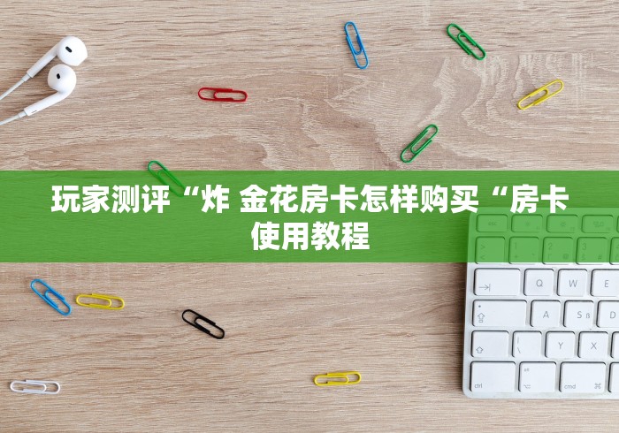 房卡必备教程“美猴王牛牛金花
“轻松获取房卡全渠道