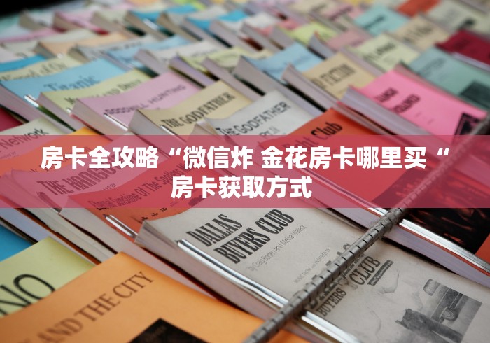 房卡全攻略“微信炸 金花房卡哪里买“房卡获取方式 