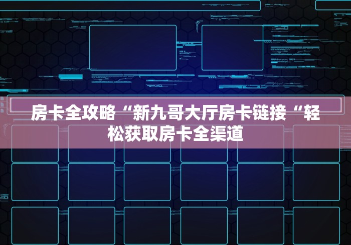 房卡全攻略“新九哥大厅房卡链接“轻松获取房卡全渠道 房卡全攻略“新九哥大厅房卡链接“轻松获取房卡全渠道