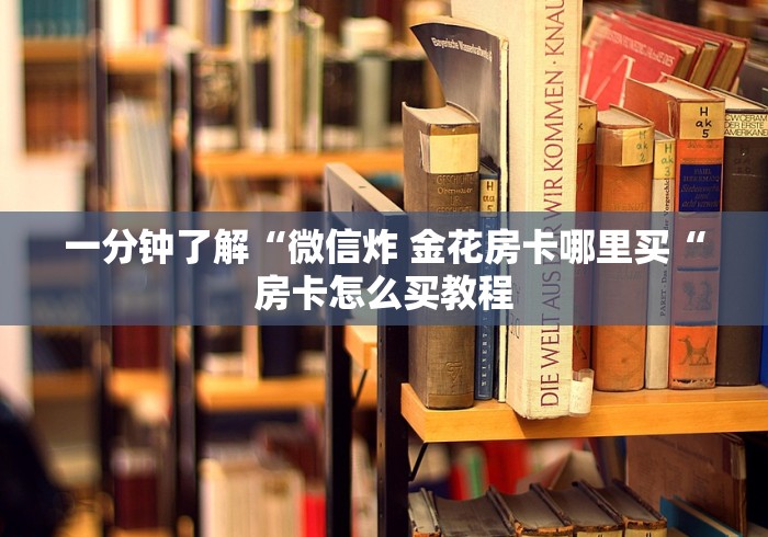 一分钟了解“微信炸 金花房卡哪里买“房卡怎么买教程 一分钟了解“微信炸 金花房卡哪里买“房卡怎么买教程