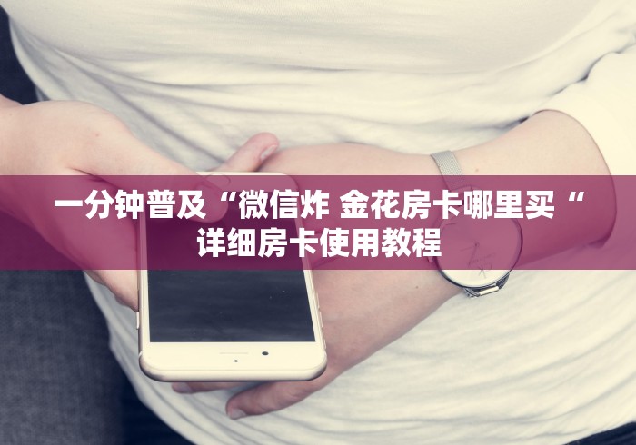 一分钟普及“微信炸 金花房卡哪里买“详细房卡使用教程