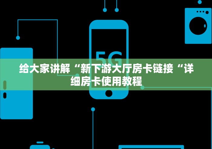 给大家讲解“新下游大厅房卡链接“详细房卡使用教程