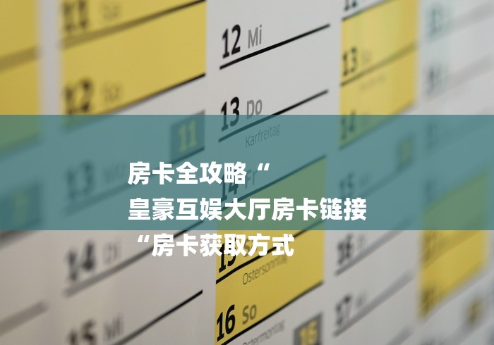 房卡全攻略“
皇豪互娱大厅房卡链接
“房卡获取方式