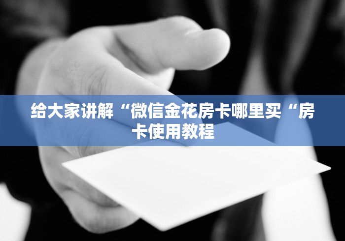 给大家讲解“微信金花房卡哪里买“房卡使用教程