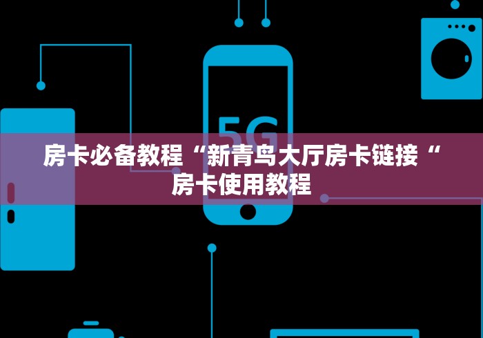 房卡必备教程“新青鸟大厅房卡链接“房卡使用教程