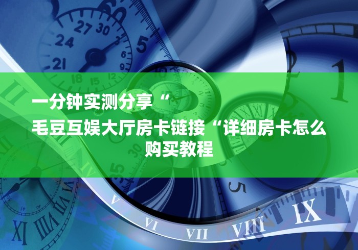 一分钟实测分享“
毛豆互娱大厅房卡链接“详细房卡怎么购买教程
