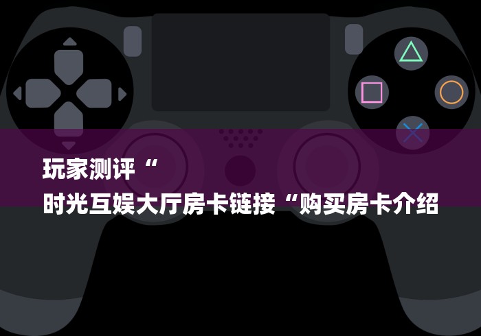 玩家测评“人皇大厅房卡链接
“房卡怎么买教程 玩家测评“人皇大厅房卡链接
“房卡怎么买教程