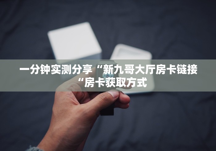 一分钟实测分享“新九哥大厅房卡链接“房卡获取方式