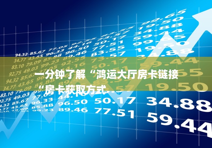 一分钟了解“鸿运大厅房卡链接
“房卡获取方式 一分钟了解“鸿运大厅房卡链接
“房卡获取方式