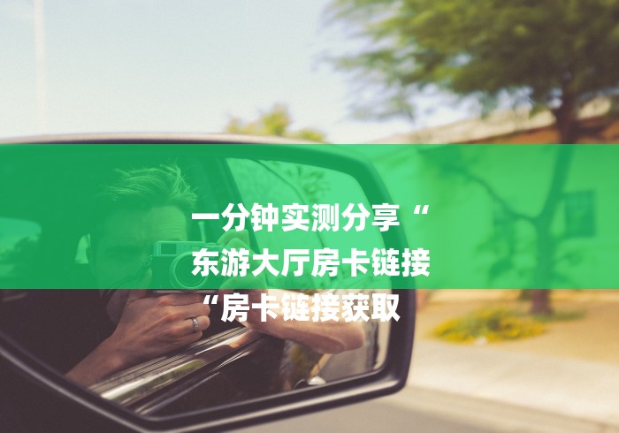 一分钟实测分享“
东游大厅房卡链接
“房卡链接获取 一分钟实测分享“
东游大厅房卡链接
“房卡链接获取