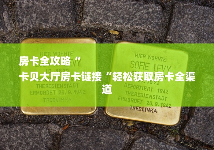 房卡全攻略“
卡贝大厅房卡链接“轻松获取房卡全渠道