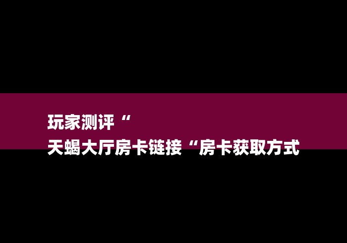 玩家必备教程“
欢乐游牛牛金花“房卡获取方式 
