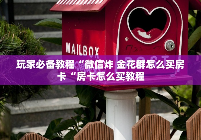 玩家必备教程“微信炸 金花群怎么买房卡“房卡怎么买教程