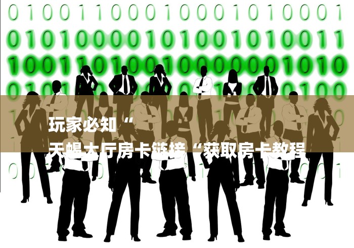 玩家必知“
天蝎大厅房卡链接“获取房卡教程