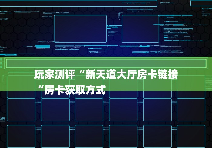 玩家测评“新天道大厅房卡链接
“房卡获取方式 