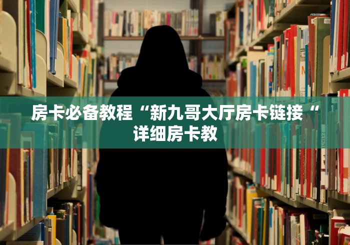 房卡必备教程“新九哥大厅房卡链接“详细房卡教