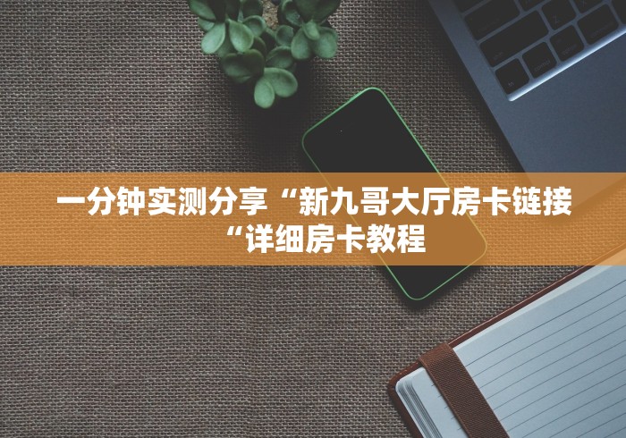 房卡必备教程“
青鸟大厅房卡链接“详细房卡教