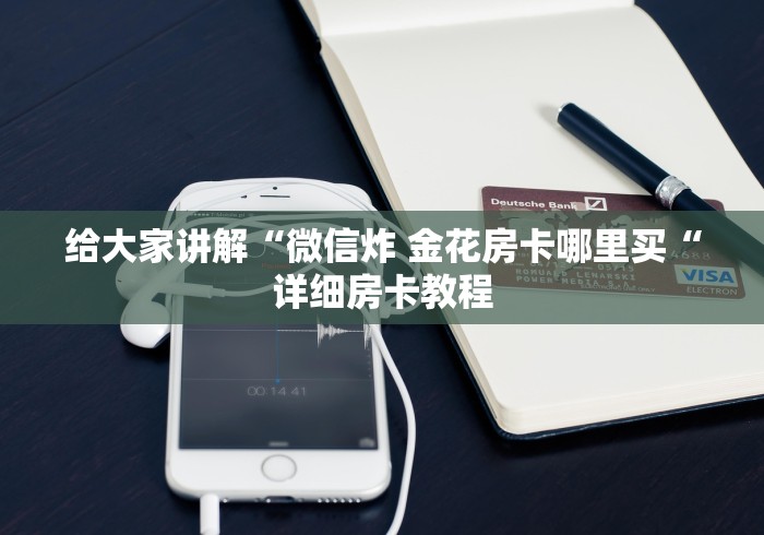 给大家讲解“微信炸 金花房卡哪里买“详细房卡教程