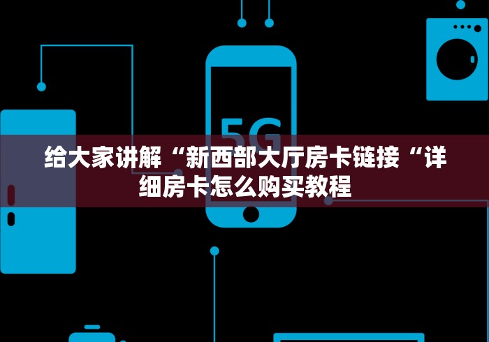 给大家讲解“新西部大厅房卡链接“详细房卡怎么购买教程