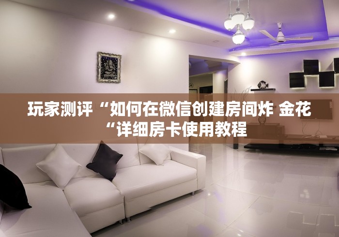 玩家测评“如何在微信创建房间炸 金花“详细房卡使用教程