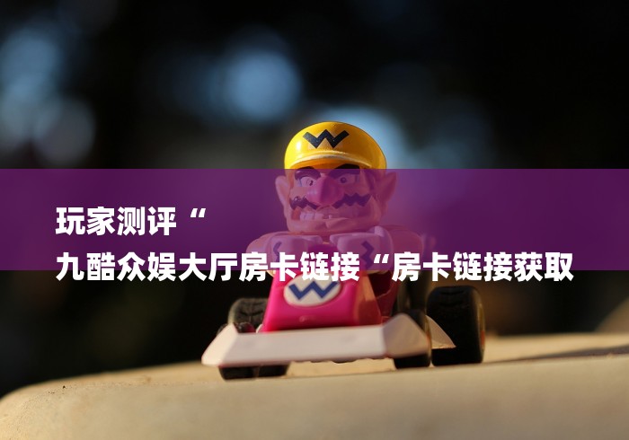 给大家讲解“神皇大厅房卡链接
“详细房卡教