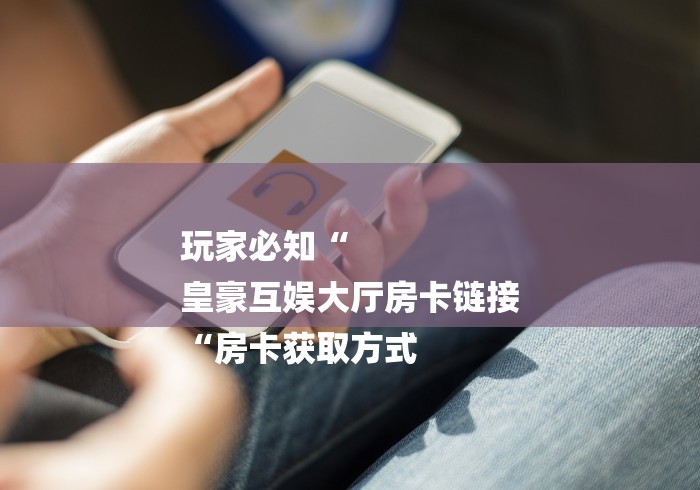 一分钟实测分享“卡丁互娱大厅房卡链接
“房卡获取方式