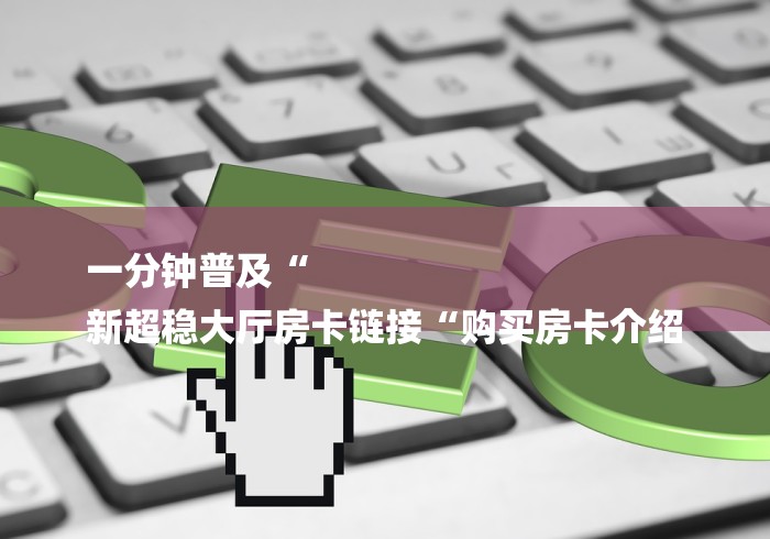 房卡必备教程“微信房卡斗牛牛有挂吗“购买房卡介绍