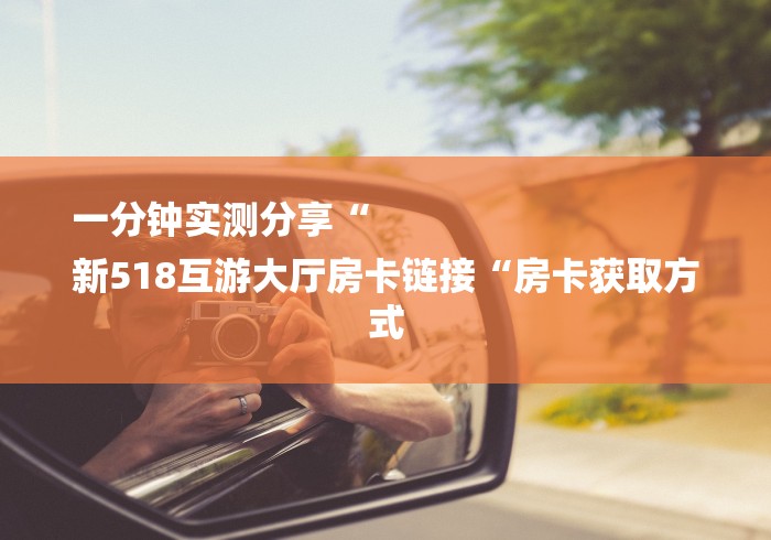 一分钟实测分享“
新518互游大厅房卡链接“房卡获取方式 一分钟实测分享“
新518互游大厅房卡链接“房卡获取方式