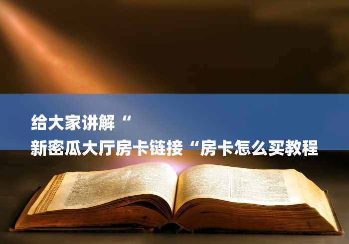 玩家必知“长虹大厅房卡链接
“详细房卡使用教程