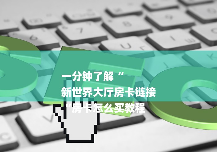 一分钟了解“
新世界大厅房卡链接
“房卡怎么买教程