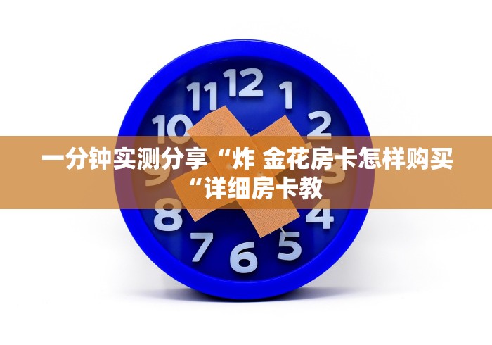 一分钟实测分享“炸 金花房卡怎样购买“详细房卡教