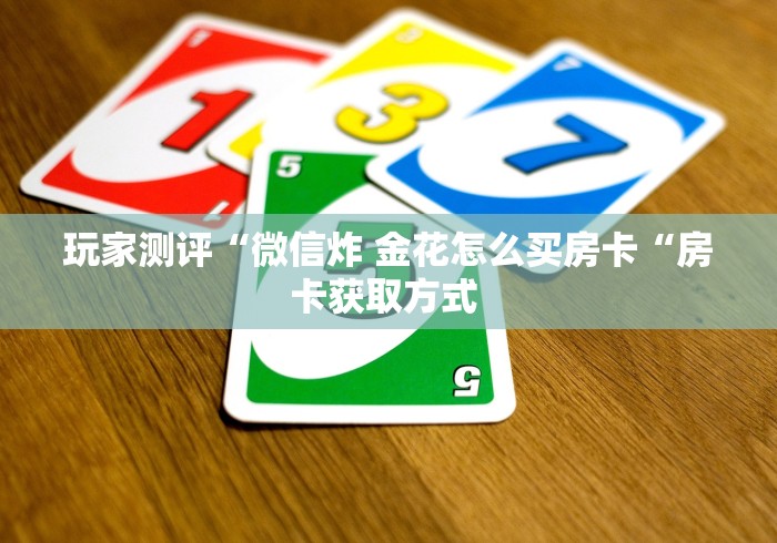 玩家测评“微信炸 金花怎么买房卡“房卡获取方式 