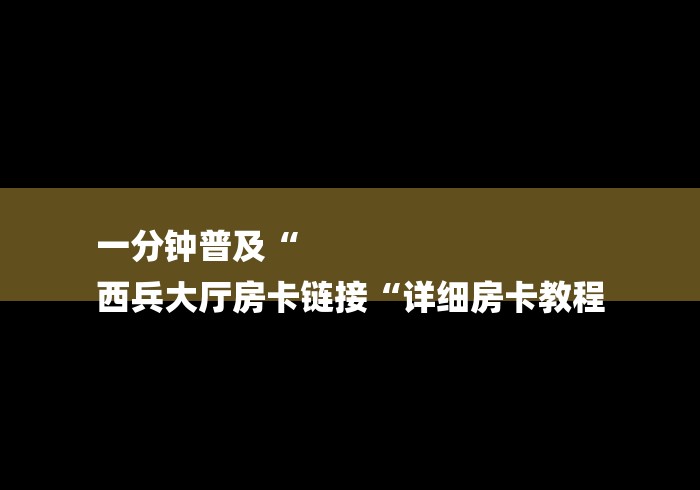 一分钟普及“
西兵大厅房卡链接“详细房卡教程