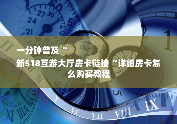 一分钟普及“
新518互游大厅房卡链接“详细房卡怎么购买教程