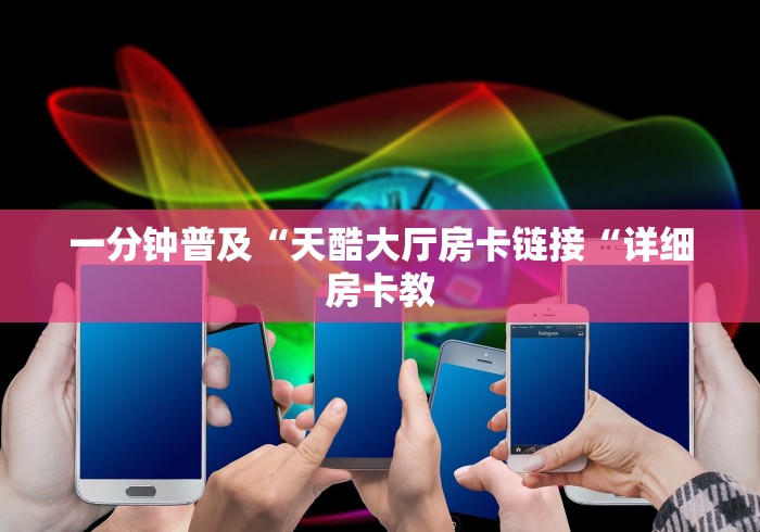 一分钟普及“天酷大厅房卡链接“详细房卡教