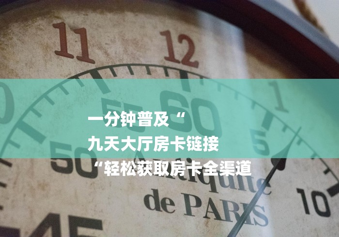 一分钟普及“
九天大厅房卡链接
“轻松获取房卡全渠道 一分钟普及“
九天大厅房卡链接
“轻松获取房卡全渠道