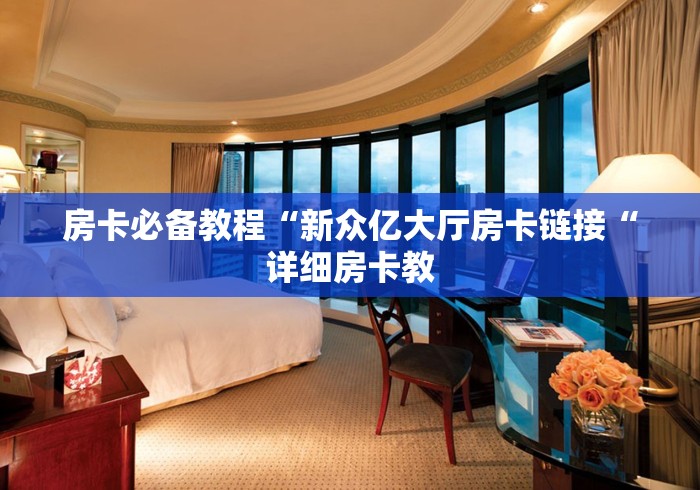 房卡必备教程“新众亿大厅房卡链接“详细房卡教 房卡必备教程“新众亿大厅房卡链接“详细房卡教
