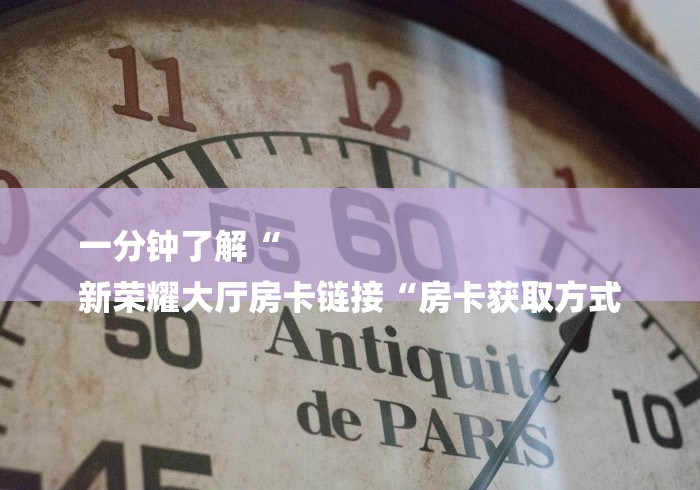 一分钟了解“
新荣耀大厅房卡链接“房卡获取方式