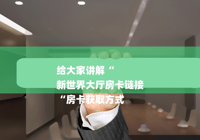 给大家讲解“
新世界大厅房卡链接
“房卡获取方式