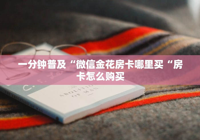 一分钟普及“微信金花房卡哪里买“房卡怎么购买 一分钟普及“微信金花房卡哪里买“房卡怎么购买