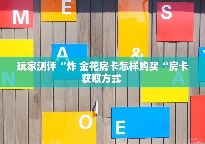 玩家测评“炸 金花房卡怎样购买“房卡获取方式 