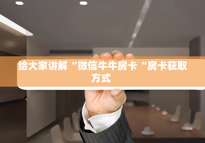 给大家讲解“微信牛牛房卡“房卡获取方式 